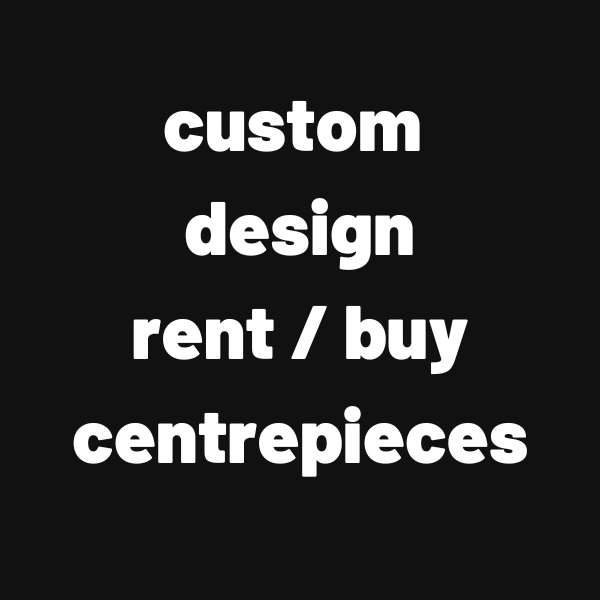 FF100 - CUSTOM DESIGN RENT/BUY CENTREPIECES